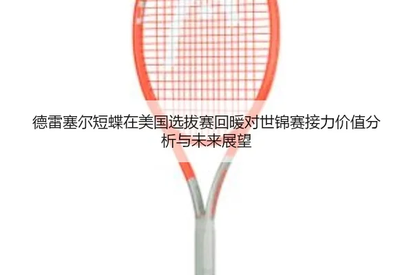 德雷塞尔短蝶在美国选拔赛回暖对世锦赛接力价值分析与未来展望