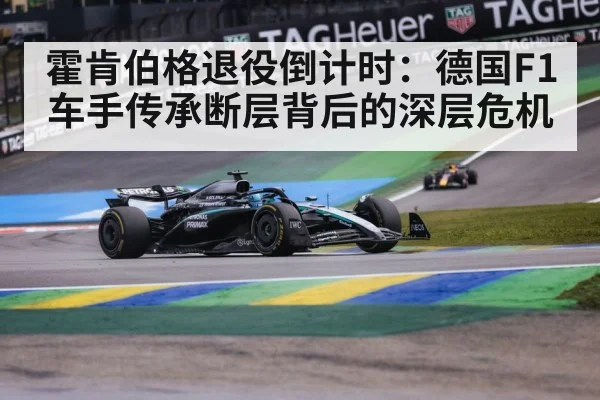 霍肯伯格退役倒计时：德国F1车手传承断层背后的深层危机