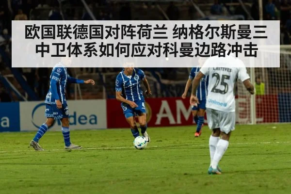 欧国联德国对阵荷兰 纳格尔斯曼三中卫体系如何应对科曼边路冲击 | jiuyouhui